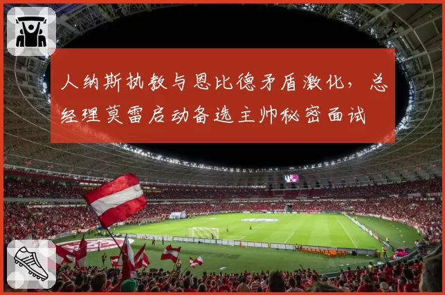 人纳斯执教与恩比德矛盾激化,总经理莫雷启动备选主帅秘密面试