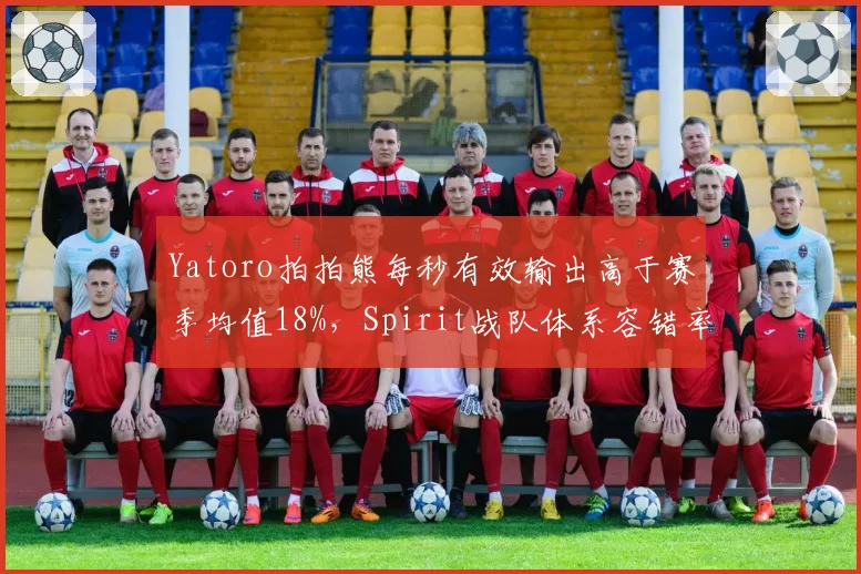 Yatoro拍拍熊每秒有效输出高于赛季均值18%,Spirit战队体系容错率创新高__br_