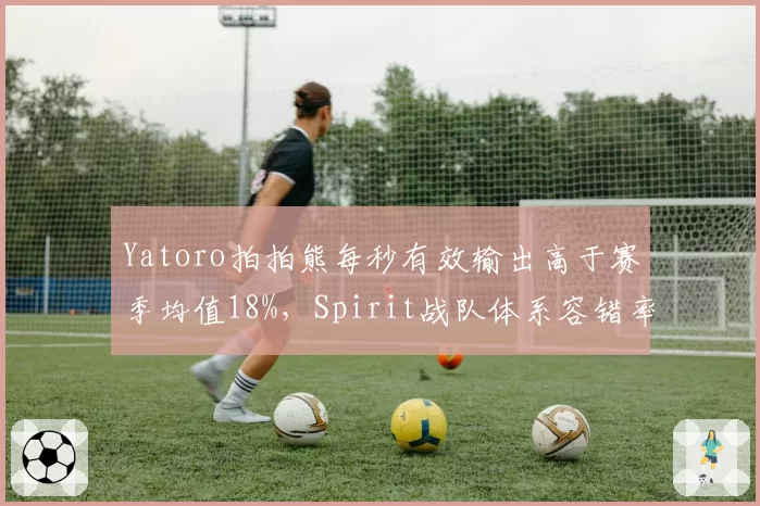 Yatoro拍拍熊每秒有效输出高于赛季均值18%,Spirit战队体系容错率创新高__br_