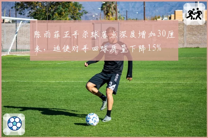 陈雨菲正手杀球落点深度增加30厘米，迫使对手回球质量下降15%