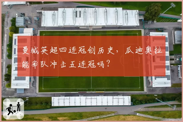 曼城英超四连冠创历史，瓜迪奥拉能率队冲击五连冠吗？
