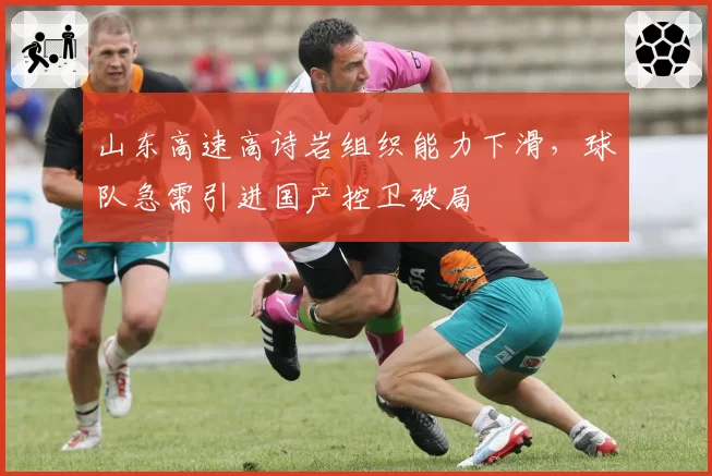 山东高速高诗岩组织能力下滑,球队急需引进国产控卫破局