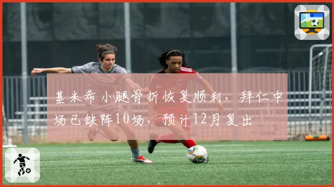 基米希小腿骨折恢复顺利,拜仁中场已缺阵10场,预计12月复出