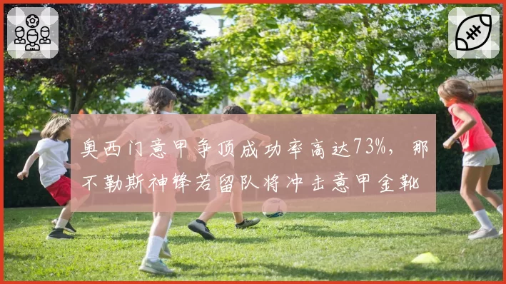 奥西门意甲争顶成功率高达73%,那不勒斯神锋若留队将冲击意甲金靴纪录