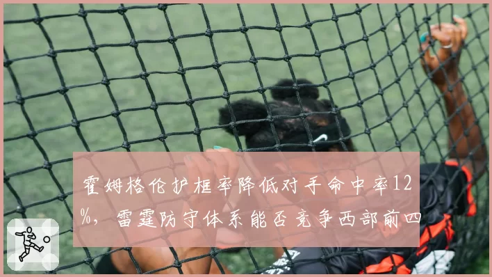 霍姆格伦护框率降低对手命中率12%,雷霆防守体系能否竞争西部前四?