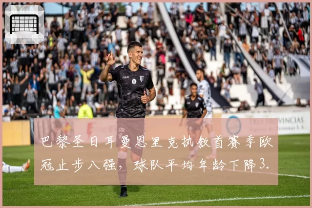巴黎圣日耳曼恩里克执教首赛季欧冠止步八强，球队平均年龄下降3.2岁
