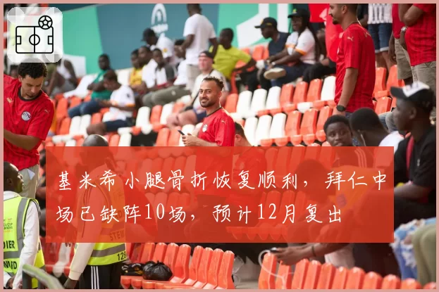 基米希小腿骨折恢复顺利,拜仁中场已缺阵10场,预计12月复出